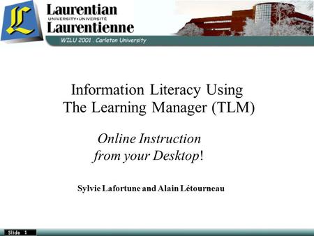 Information Literacy Using The Learning Manager (TLM)‏ Online Instruction from your Desktop! Sylvie Lafortune and Alain Létourneau.