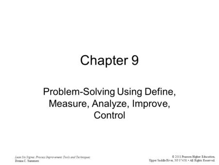 Lean Six Sigma: Process Improvement Tools and Techniques Donna C. Summers © 2011 Pearson Higher Education, Upper Saddle River, NJ 07458. All Rights Reserved.