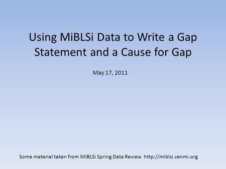 Using MiBLSi Data to Write a Gap Statement and a Cause for Gap May 17, 2011 Some material taken from MiBLSi Spring Data Review