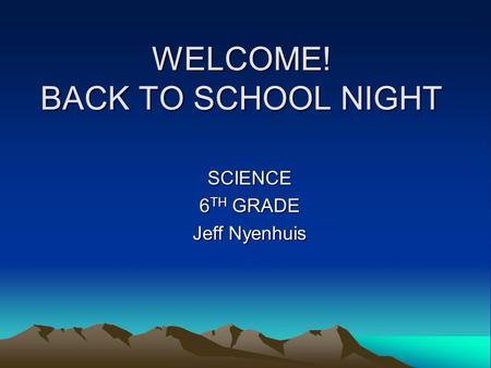 WELCOME! BACK TO SCHOOL NIGHT SCIENCE 6 TH GRADE Jeff Nyenhuis.