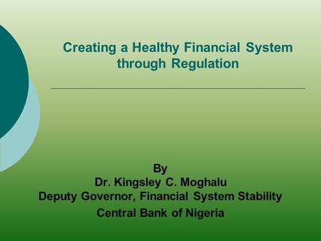 Creating a Healthy Financial System through Regulation By Dr. Kingsley C. Moghalu Deputy Governor, Financial System Stability Central Bank of Nigeria.