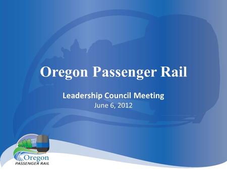 Oregon Passenger Rail Leadership Council Meeting June 6, 2012.