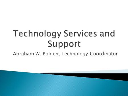 Abraham W. Bolden, Technology Coordinator.  Fixed Asset Management for all items over $500 and all electronic items.  Technology Support of computer.