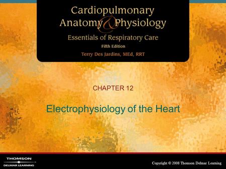 Copyright © 2008 Thomson Delmar Learning CHAPTER 12 Electrophysiology of the Heart.