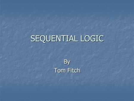 SEQUENTIAL LOGIC By Tom Fitch. Types of Circuits Combinational: Gates Combinational: Gates Sequential: Flip-Flops Sequential: Flip-Flops.