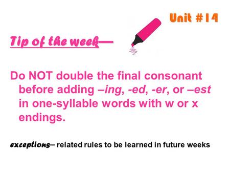 Unit #14 Tip of the week— Do NOT double the final consonant before adding –ing, -ed, -er, or –est in one-syllable words with w or x endings. exceptions.