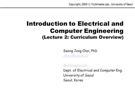 Copyright, 2003 © Multimedia Lab., University of Seoul Introduction to Electrical and Computer Engineering (Lecture 2: Curriculum Overview) Seong Jong.