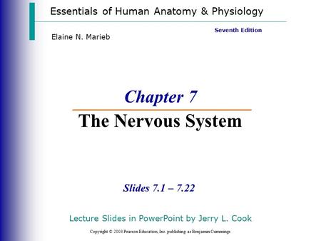 Essentials of Human Anatomy & Physiology Copyright © 2003 Pearson Education, Inc. publishing as Benjamin Cummings Slides 7.1 – 7.22 Seventh Edition Elaine.