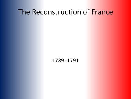 The Reconstruction of France 1789 -1791. The beginning of the revolution was conservative in nature. The nobles, clergy and bourgeoisie in the NCA wanted.