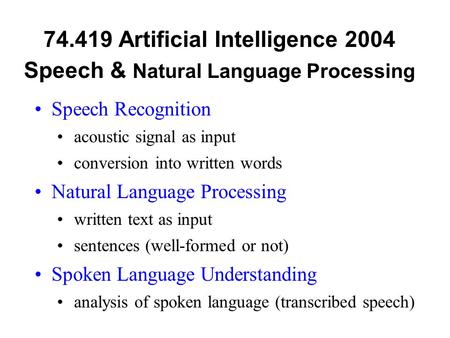 74.419 Artificial Intelligence 2004 Speech & Natural Language Processing Speech Recognition acoustic signal as input conversion into written words Natural.