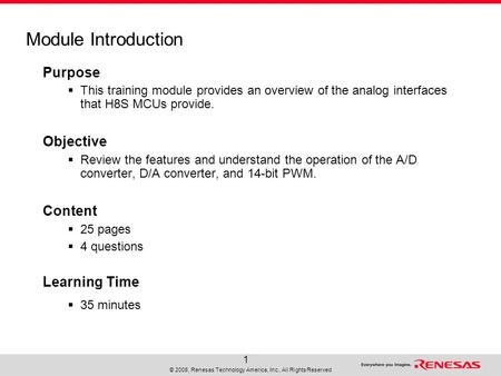 © 2008, Renesas Technology America, Inc., All Rights Reserved 1 Module Introduction Purpose  This training module provides an overview of the analog interfaces.