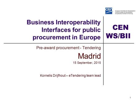 CEN WS/BII2 1 Business Interoperability Interfaces for public procurement in Europe Pre-award procurement - Tendering Madrid 15 September, 2015 Kornelis.