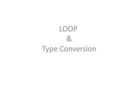 LOOP & Type Conversion. do – while Loop In the while loop, the test expression is evaluated at the beginning of the loop. If the test condition is false.