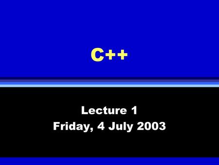 C++ Lecture 1 Friday, 4 July 2003. History of C++ l Built on top of C l C was developed in early 70s from B and BCPL l Object oriented programming paradigm.