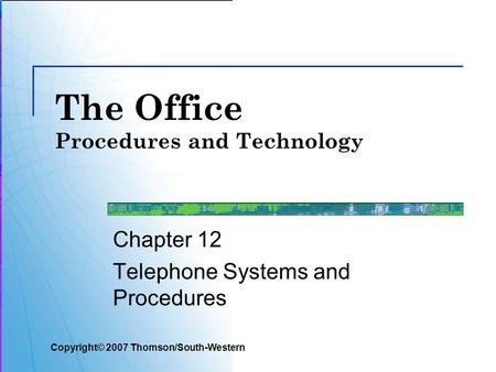 The Office Procedures and Technology Chapter 12 Telephone Systems and Procedures Copyright© 2007 Thomson/South-Western.