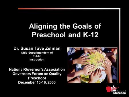 Aligning the Goals of Preschool and K-12 Dr. Susan Tave Zelman Ohio Superintendent of Public Instruction National Governor’s Association Governors Forum.