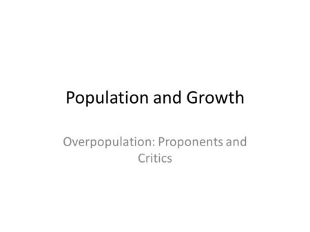 Population and Growth Overpopulation: Proponents and Critics.