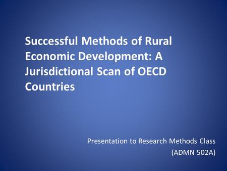 Successful Methods of Rural Economic Development: A Jurisdictional Scan of OECD Countries Presentation to Research Methods Class (ADMN 502A)