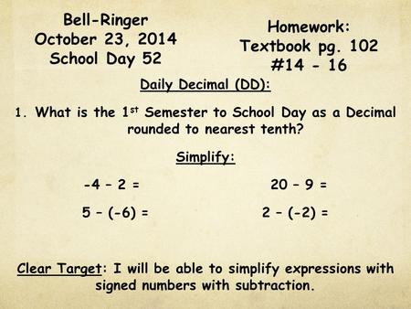 Bell-Ringer October 23, 2014 School Day 52 Daily Decimal (DD): 1. What is the 1 st Semester to School Day as a Decimal rounded to nearest tenth? Simplify: