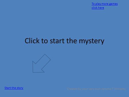 Click to start the mystery Created by your very own Jerome T Williams Start the story To play more games click here.