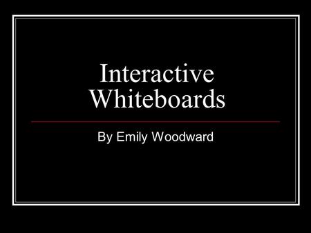 Interactive Whiteboards By Emily Woodward. Definition provide ways to show students any thing which can be presented on a computer's desktop (educational.