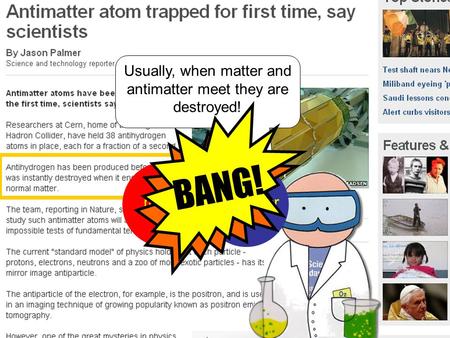 L Usually, when matter and antimatter meet they are destroyed! matterantimatter BANG!