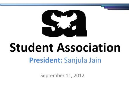 Student Association President: Sanjula Jain September 11, 2012.