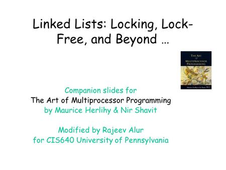 Linked Lists: Locking, Lock- Free, and Beyond … Companion slides for The Art of Multiprocessor Programming by Maurice Herlihy & Nir Shavit Modified by.