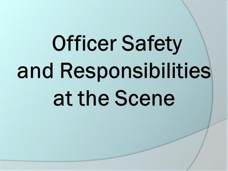 Officer Safety and Responsibilities at the Scene.