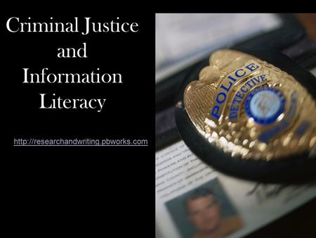 Criminal Justice and Information Literacy (http://researchandwriting.pbworks.comhttp://researchandwriting.pbworks.com.