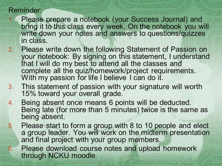 Reminder: 1. Please prepare a notebook (your Success Journal) and bring it to this class every week. On the notebook you will write down your notes and.