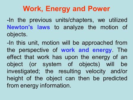 Work, Energy and Power -In the previous units/chapters, we utilized Newton's laws to analyze the motion of objects. -In this unit, motion will be approached.