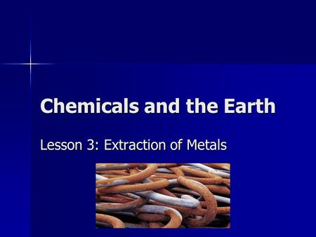 Chemicals and the Earth Lesson 3: Extraction of Metals.