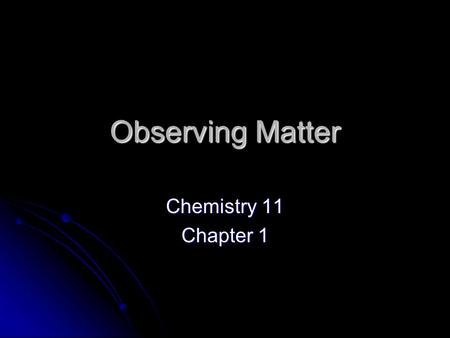 Observing Matter Chemistry 11 Chapter 1. Chemistry Begins with questions such as: Why does octane burn but heptane explode? How can we separate oil and.