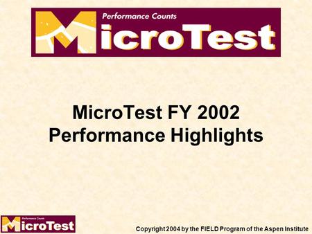 MicroTest FY 2002 Performance Highlights Copyright 2004 by the FIELD Program of the Aspen Institute.