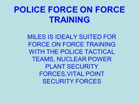 POLICE FORCE ON FORCE TRAINING MILES IS IDEALY SUITED FOR FORCE ON FORCE TRAINING WITH THE POLICE TACTICAL TEAMS, NUCLEAR POWER PLANT SECURITY FORCES,VITAL.