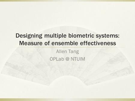 Designing multiple biometric systems: Measure of ensemble effectiveness Allen Tang NTUIM.