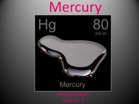 Mercury Ashley Stewart Science: 3. Group: Group 12 (IIB) Transition Metal Reactivity: Moderately Active Density: 13.5336 grams per cubic centimeter.