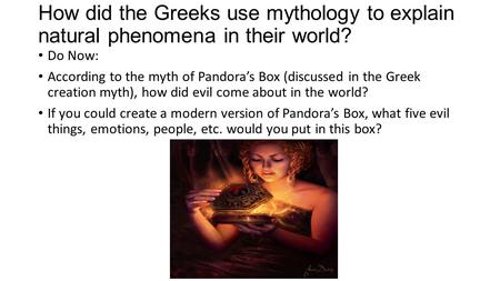 How did the Greeks use mythology to explain natural phenomena in their world? Do Now: According to the myth of Pandora’s Box (discussed in the Greek creation.