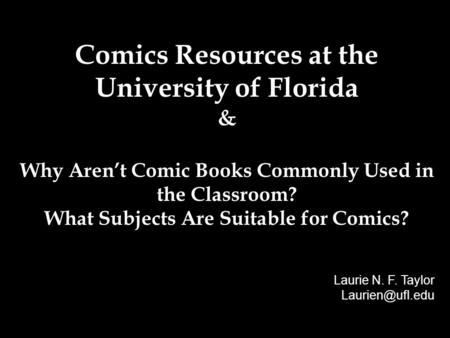 Comics Resources at the University of Florida & Why Aren’t Comic Books Commonly Used in the Classroom? What Subjects Are Suitable for Comics? Laurie N.