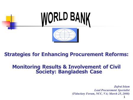 1 Strategies for Enhancing Procurement Reforms: Monitoring Results & Involvement of Civil Society: Bangladesh Case Zafrul Islam Lead Procurement Specialist.