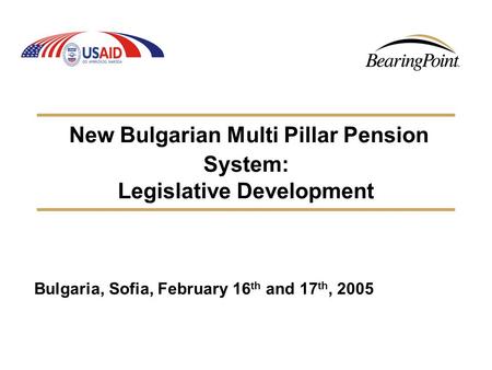 New Bulgarian Multi Pillar Pension System: Legislative Development Bulgaria, Sofia, February 16 th and 17 th, 2005.