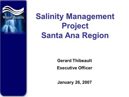 Salinity Management Project Santa Ana Region Gerard Thibeault Executive Officer January 26, 2007.