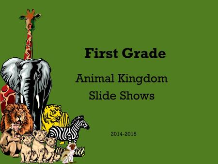 First Grade Animal Kingdom Slide Shows 2014-2015.