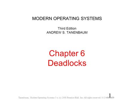 1 MODERN OPERATING SYSTEMS Third Edition ANDREW S. TANENBAUM Chapter 6 Deadlocks Tanenbaum, Modern Operating Systems 3 e, (c) 2008 Prentice-Hall, Inc.