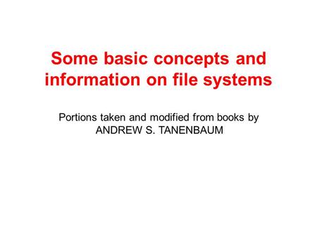 Some basic concepts and information on file systems Portions taken and modified from books by ANDREW S. TANENBAUM.