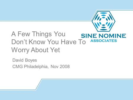 A Few Things You Don’t Know You Have To Worry About Yet David Boyes CMG Philadelphia, Nov 2008.