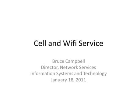 Cell and Wifi Service Bruce Campbell Director, Network Services Information Systems and Technology January 18, 2011.