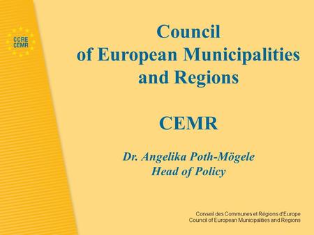 Conseil des Communes et Régions d'Europe Council of European Municipalities and Regions Council of European Municipalities and Regions CEMR Dr. Angelika.