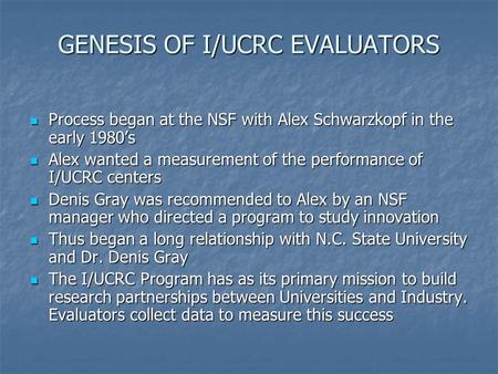 GENESIS OF I/UCRC EVALUATORS Process began at the NSF with Alex Schwarzkopf in the early 1980’s Process began at the NSF with Alex Schwarzkopf in the early.